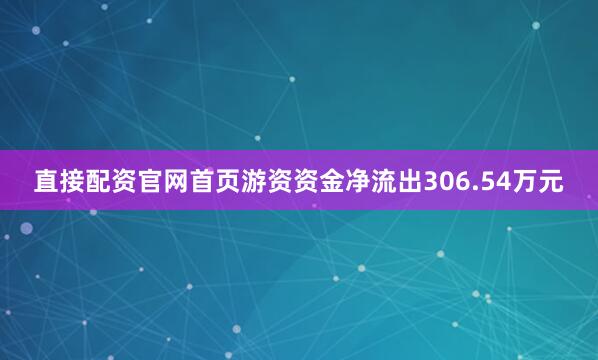直接配资官网首页游资资金净流出306.54万元