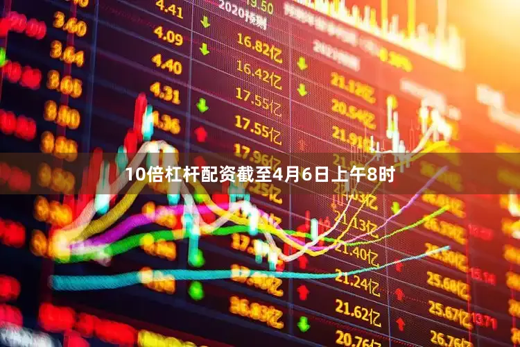 10倍杠杆配资截至4月6日上午8时