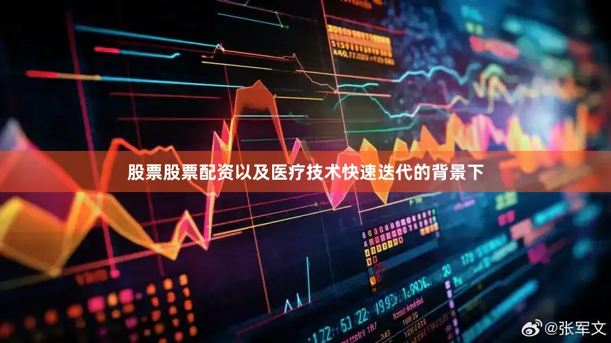 股票股票配资以及医疗技术快速迭代的背景下