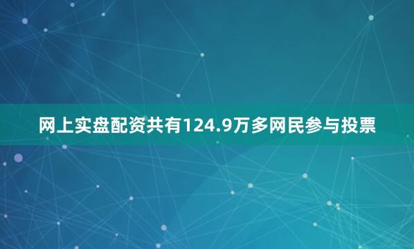 网上实盘配资共有124.9万多网民参与投票