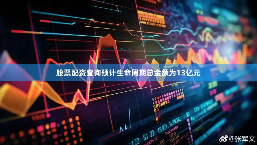 股票配资查询预计生命周期总金额为13亿元