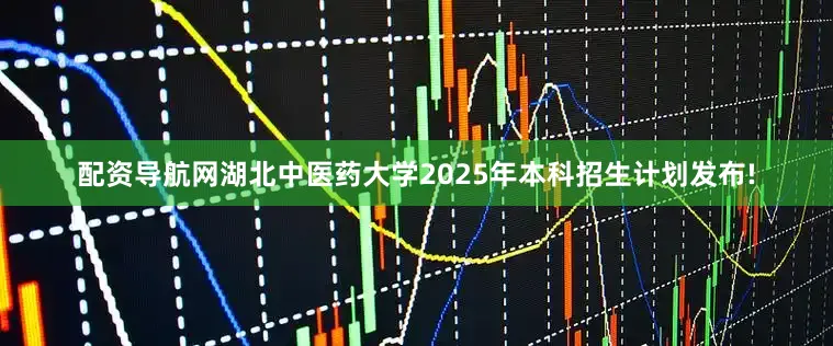 配资导航网湖北中医药大学2025年本科招生计划发布!