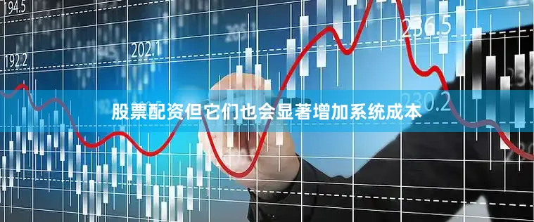 股票配资但它们也会显著增加系统成本
