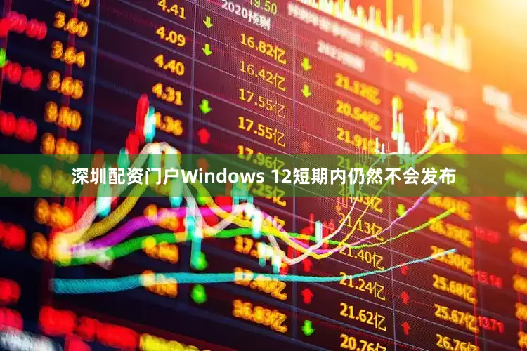 深圳配资门户Windows 12短期内仍然不会发布