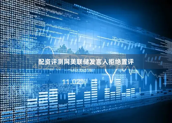 配资评测网美联储发言人拒绝置评