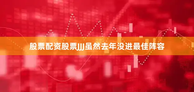 股票配资股票JJJ虽然去年没进最佳阵容