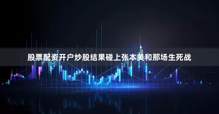 股票配资开户炒股结果碰上张本美和那场生死战