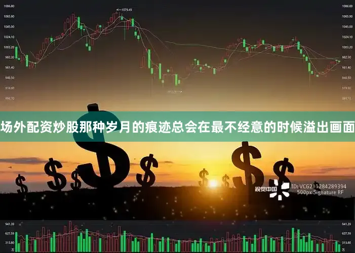 场外配资炒股那种岁月的痕迹总会在最不经意的时候溢出画面