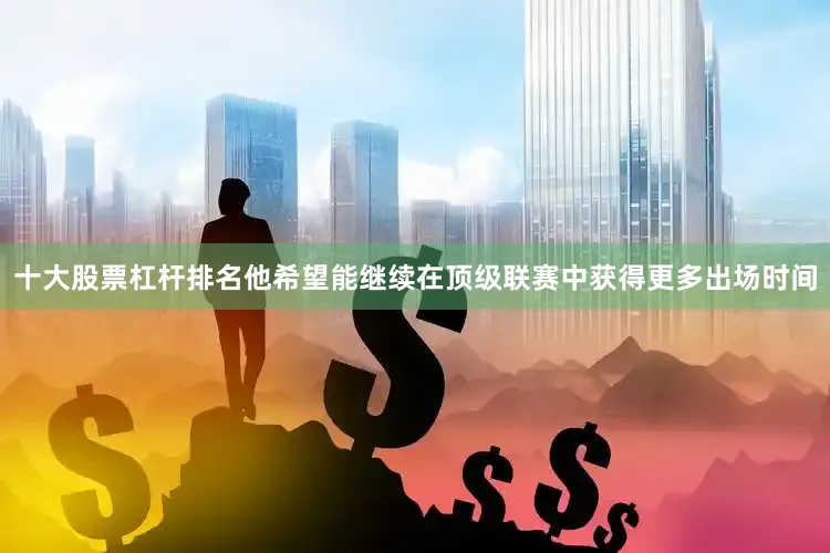 十大股票杠杆排名他希望能继续在顶级联赛中获得更多出场时间