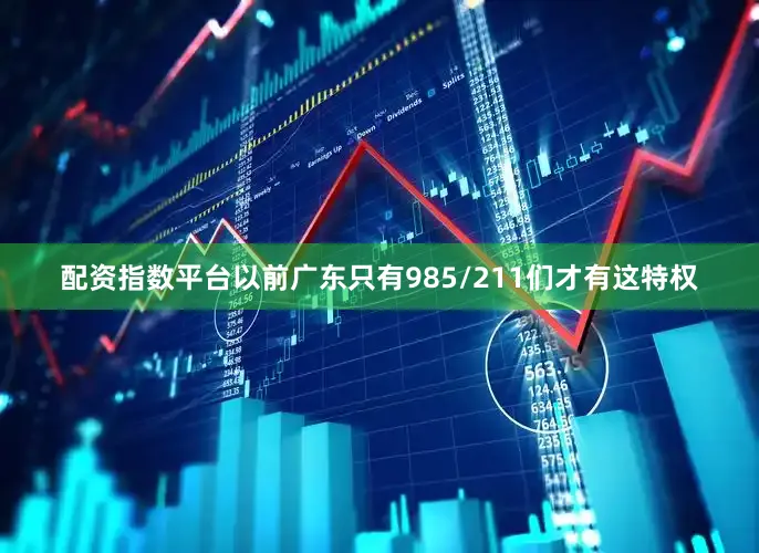 配资指数平台以前广东只有985/211们才有这特权
