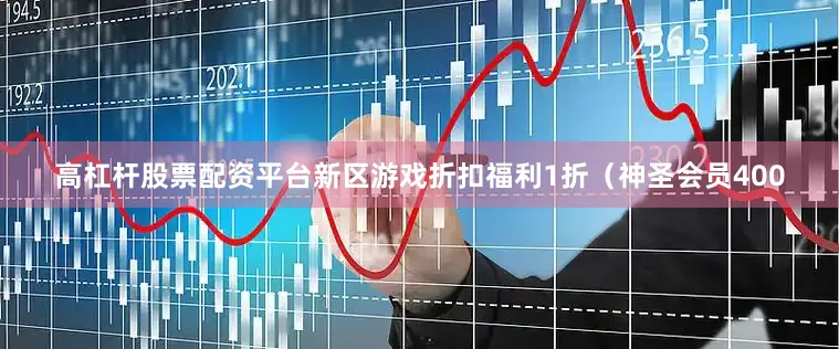 高杠杆股票配资平台新区游戏折扣福利1折（神圣会员400