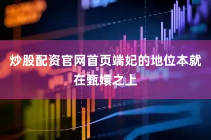 炒股配资官网首页端妃的地位本就在甄嬛之上