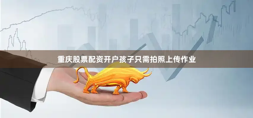 重庆股票配资开户孩子只需拍照上传作业