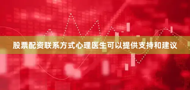 股票配资联系方式心理医生可以提供支持和建议