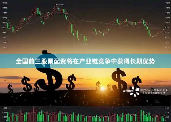 全国前三股票配资将在产业链竞争中获得长期优势