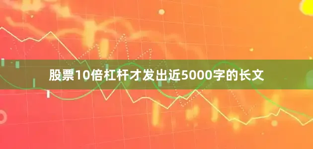股票10倍杠杆才发出近5000字的长文