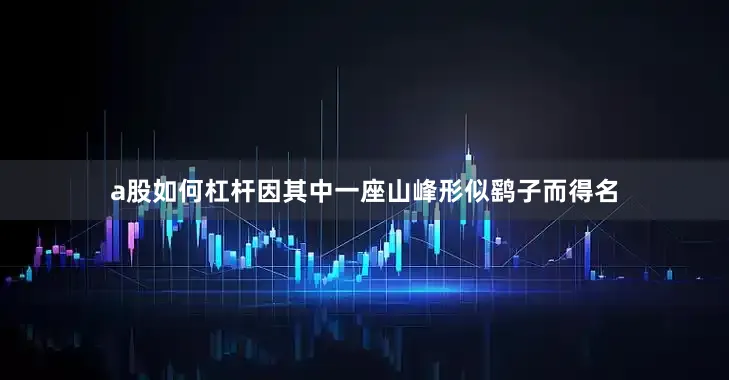 a股如何杠杆因其中一座山峰形似鹞子而得名