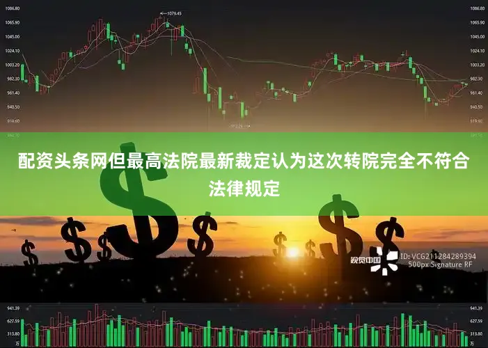 配资头条网但最高法院最新裁定认为这次转院完全不符合法律规定