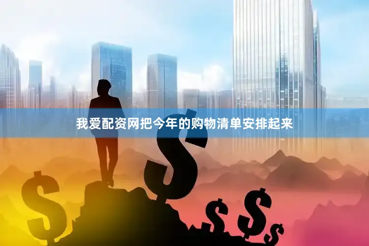 我爱配资网把今年的购物清单安排起来